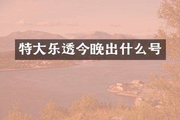 特大乐透今晚出什么号