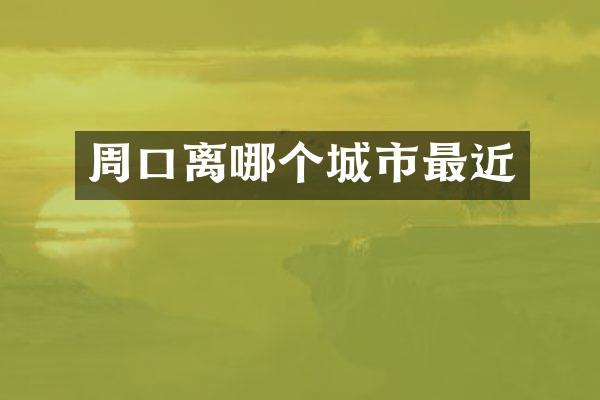 周口离哪个城市最近