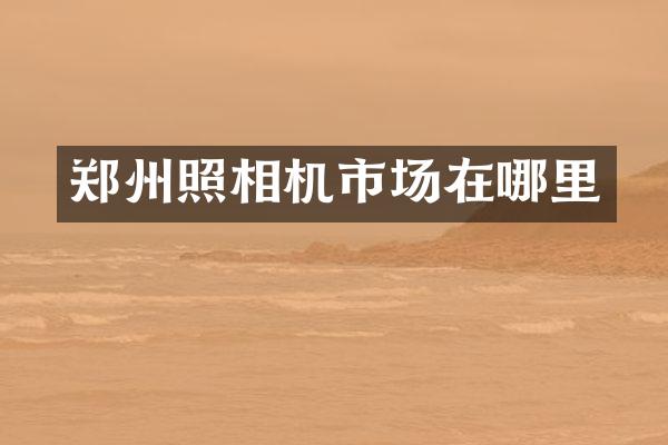 郑州照相机市场在哪里