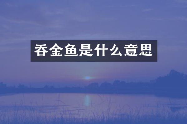 吞金鱼是什么意思