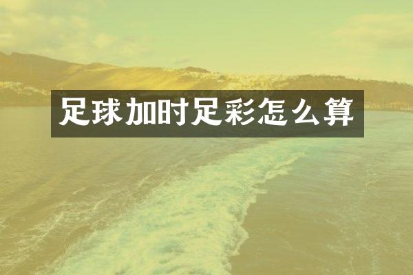 足球加时足彩怎么算