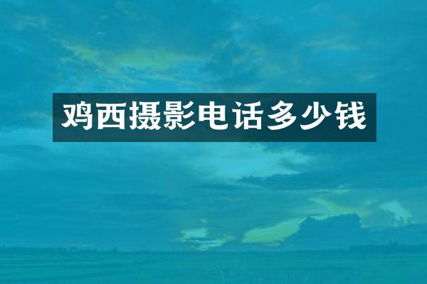 鸡西摄影电话多少钱