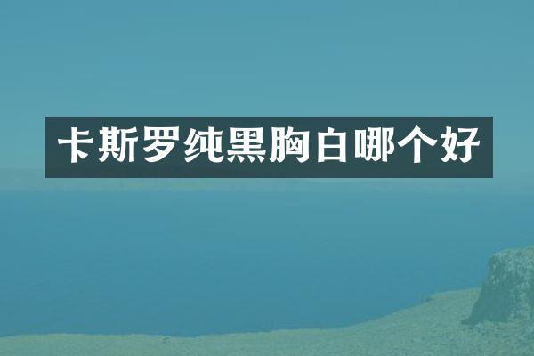 卡斯罗纯黑胸白哪个好