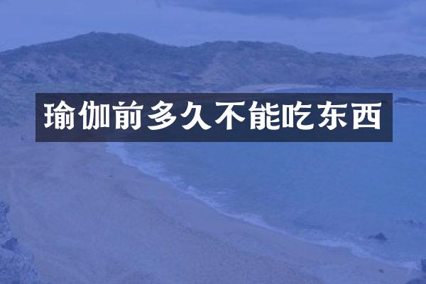 瑜伽前多久不能吃东西