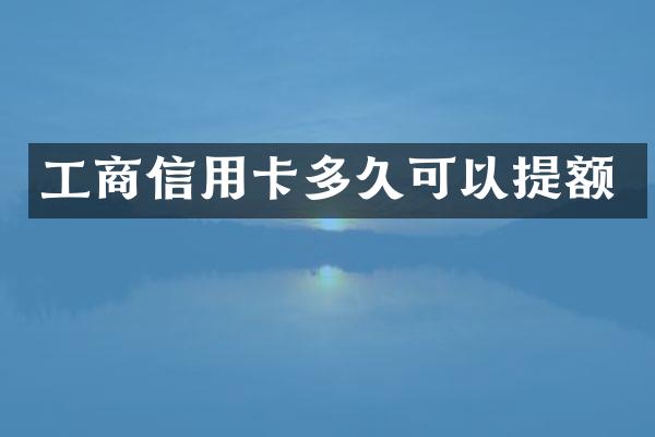 工商信用卡多久可以提额