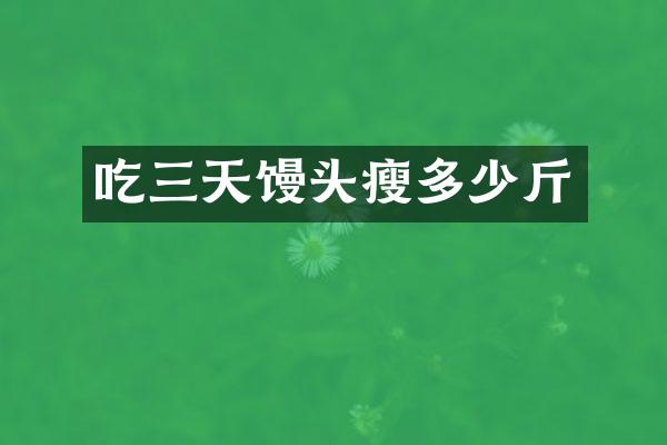 吃三天馒头瘦多少斤