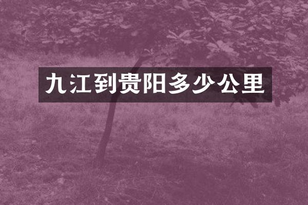 九江到贵阳多少公里