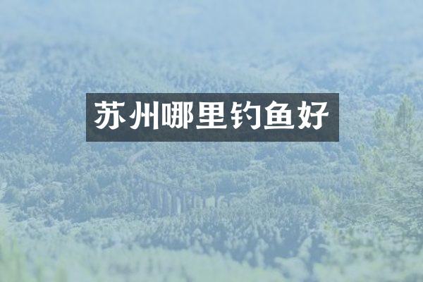 苏州哪里钓鱼好