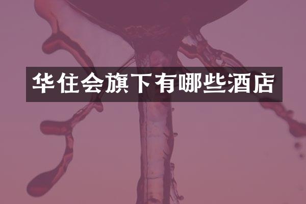 华住会旗下有哪些酒店