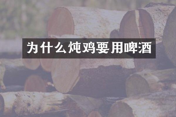 为什么炖鸡要用啤酒