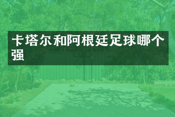 卡塔尔和阿根廷足球哪个强