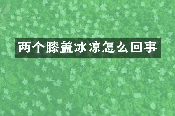 两个膝盖冰凉怎么回事