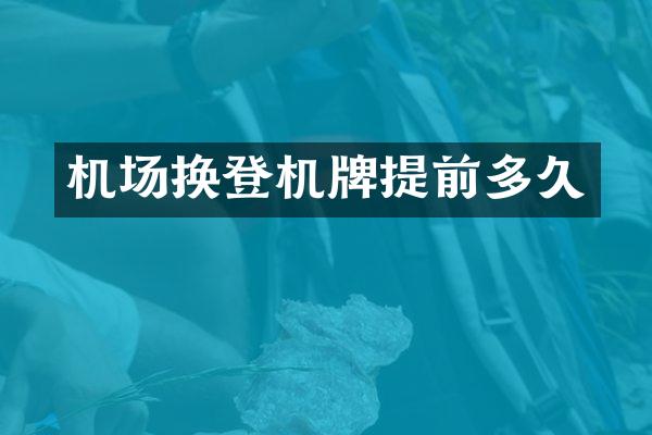 机场换登机牌提前多久