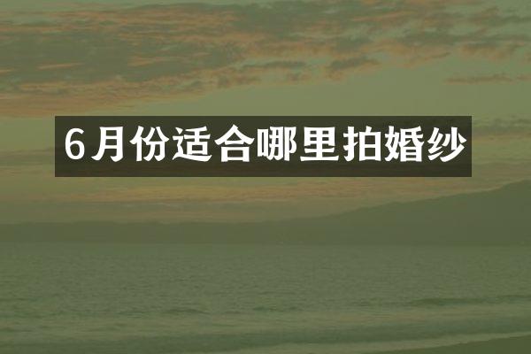 6月份适合哪里拍婚纱