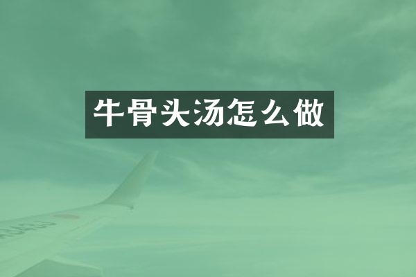 牛骨头汤怎么做