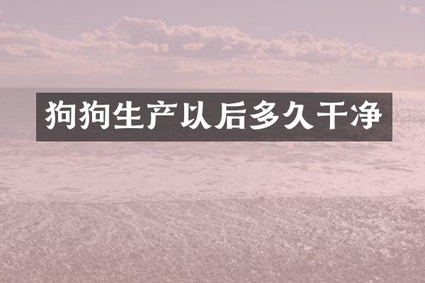 狗狗生产以后多久干净