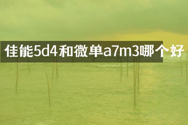佳能5d4和微单a7m3哪个好