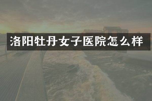 洛阳牡丹女子医院怎么样