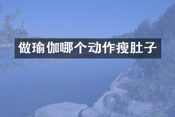 做瑜伽哪个动作瘦肚子