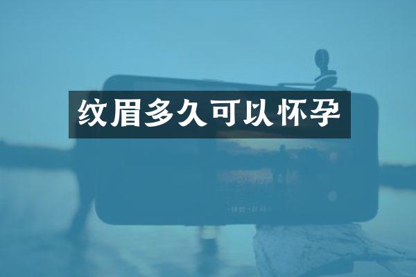 纹眉多久可以怀孕