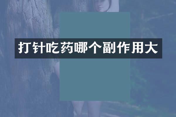 打针吃药哪个副作用大