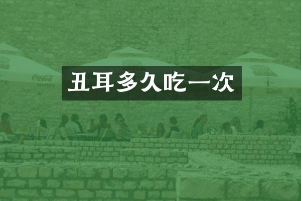 丑耳多久吃一次