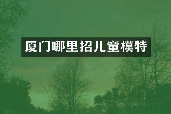 厦门哪里招儿童模特