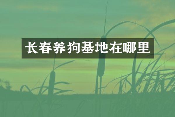 长春养狗基地在哪里