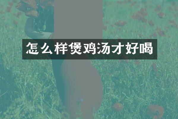 怎么样煲鸡汤才好喝