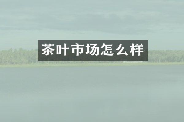 茶叶市场怎么样