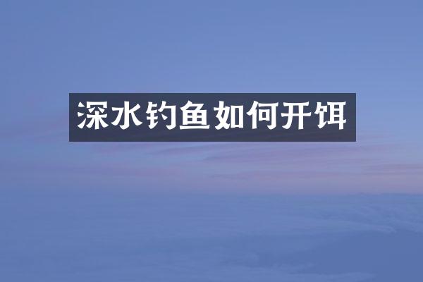 深水钓鱼如何开饵