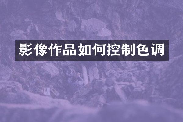 影像作品如何控制色调