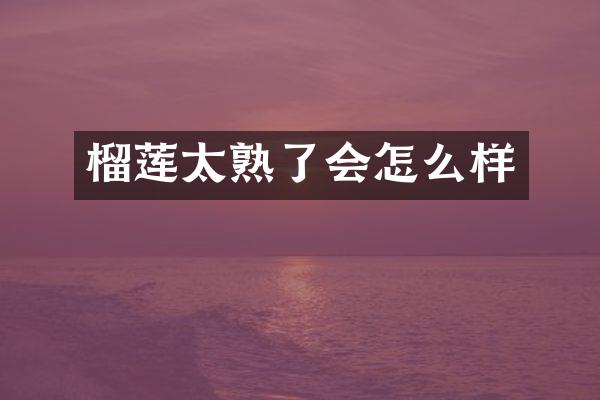 榴莲太熟了会怎么样