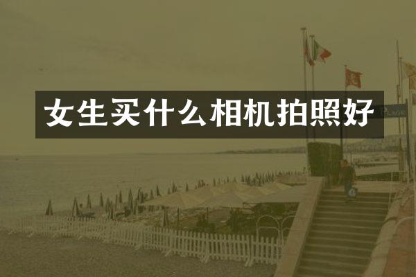 女生买什么相机拍照好