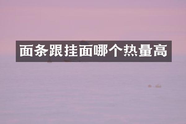 面条跟挂面哪个热量高