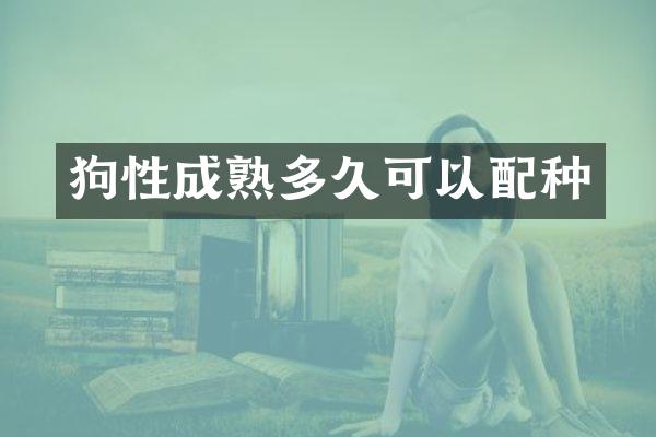 狗性成熟多久可以配种