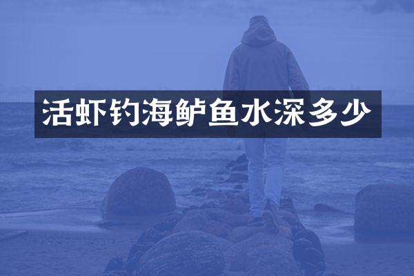 活虾钓海鲈鱼水深多少