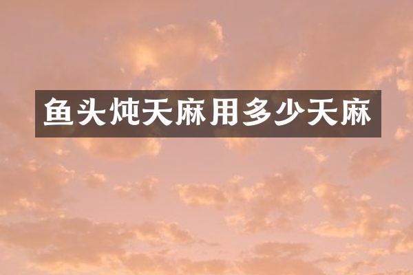 鱼头炖天麻用多少天麻