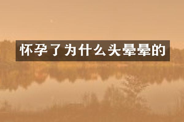 怀孕了为什么头晕晕的