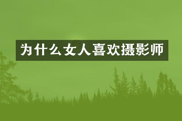 为什么女人喜欢摄影师