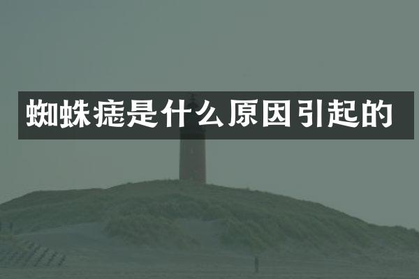 蜘蛛痣是什么原因引起的