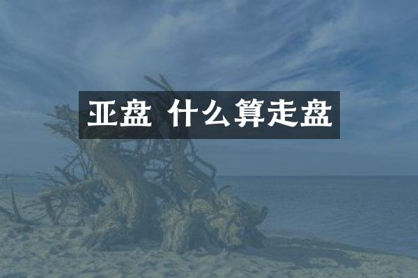 亚盘 什么算走盘