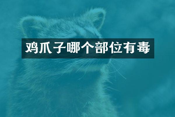 鸡爪子哪个部位有毒