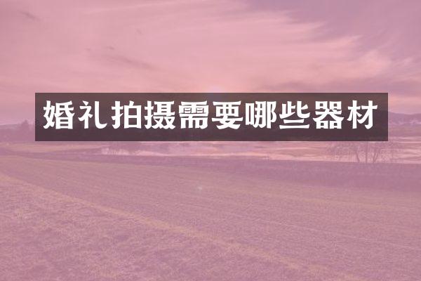 婚礼拍摄需要哪些器材