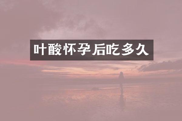 叶酸怀孕后吃多久