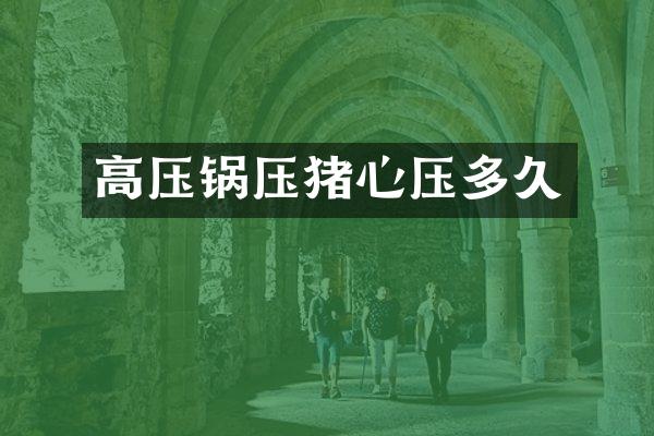 高压锅压猪心压多久