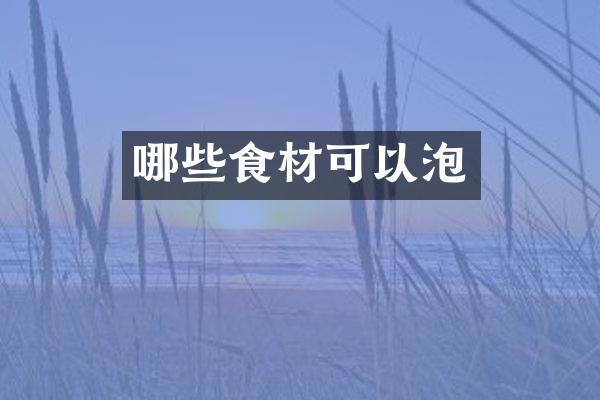 哪些食材可以泡