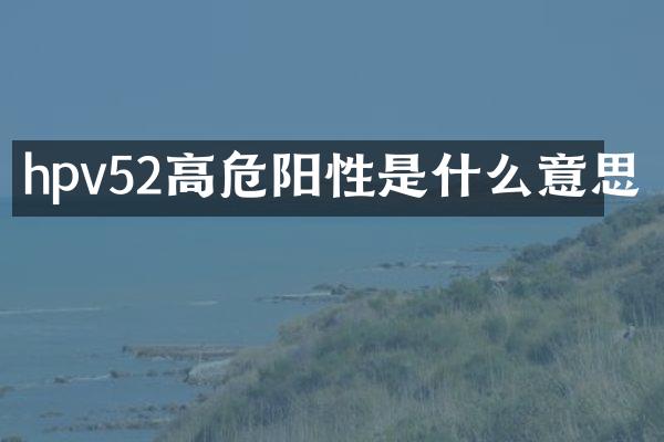 hpv52高危阳性是什么意思