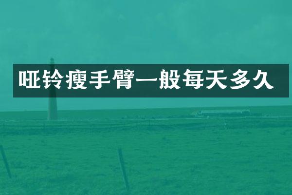 哑铃瘦手臂一般每天多久