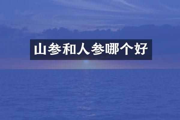 山参和人参哪个好